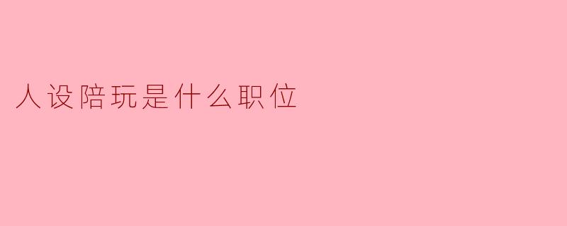 人设陪玩是什么职位