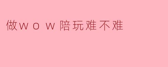 做wow陪玩难不难