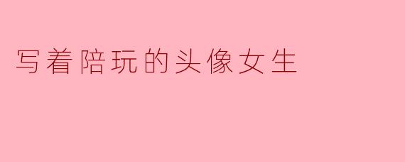 写着陪玩的头像女生