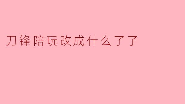 ### 刀锋陪玩改成什么了?