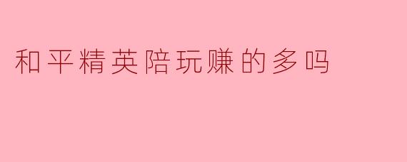 和平精英陪玩：真实收入揭秘，究竟赚得多吗？