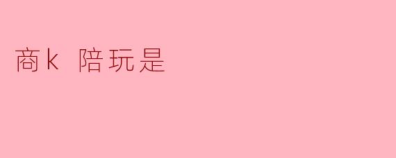 商k陪玩是