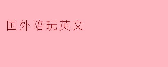 国外的陪玩服务通常有哪些特点?