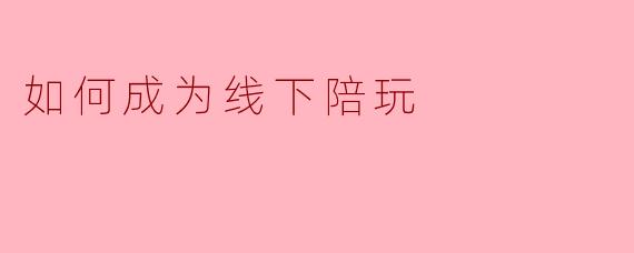 如何成为线下陪玩