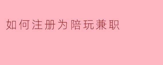 如何注册为陪玩兼职