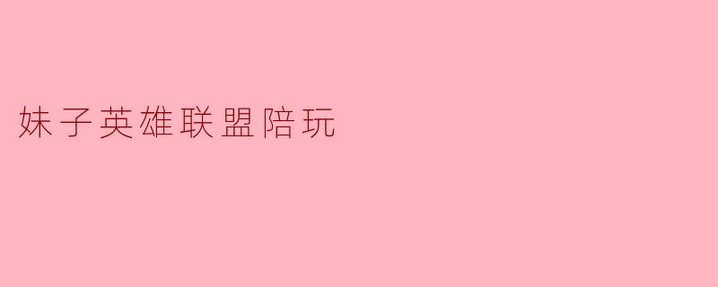妹子英雄联盟陪玩的魅力与挑战