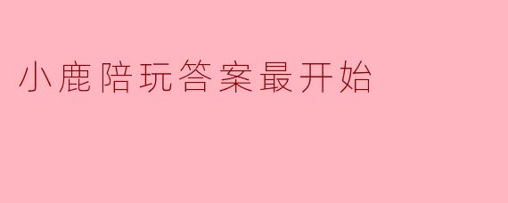 小鹿陪玩答案最开始