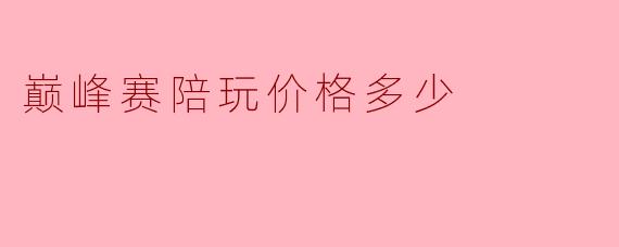 巅峰赛陪玩价格多少