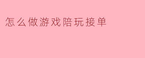 怎么做游戏陪玩接单