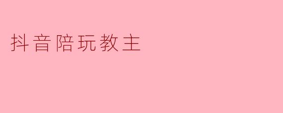 抖音陪玩教主