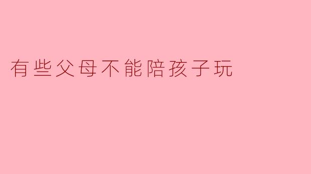 有些父母不能陪孩子玩