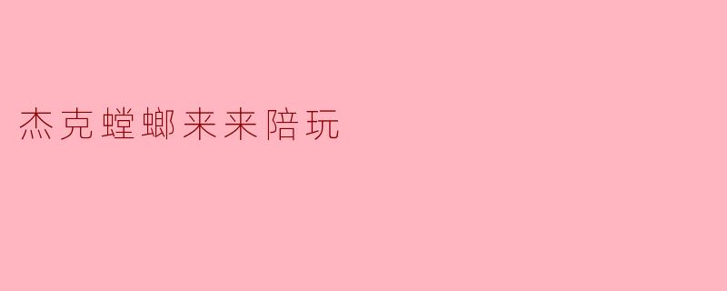 杰克螳螂来来陪玩