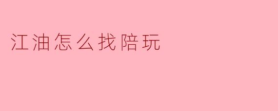 江油怎么找陪玩