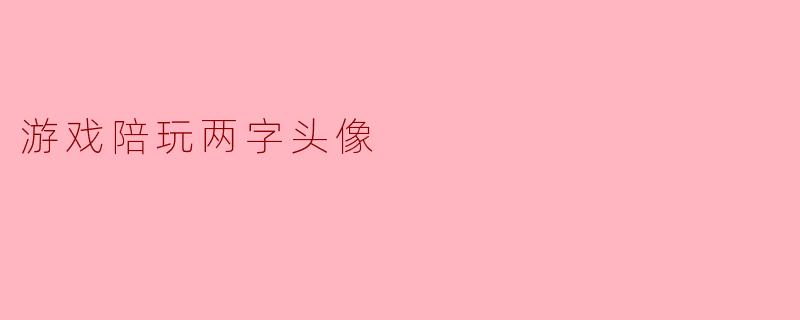 游戏陪玩中的“二字头像”现象探讨