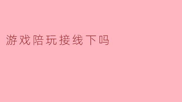 游戏陪玩接线下吗