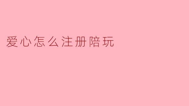 爱心怎么注册陪玩