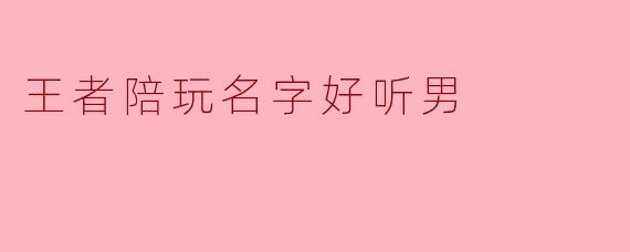 王者陪玩名字好听男