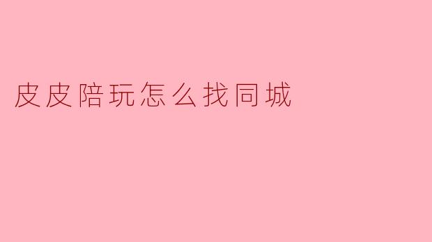 皮皮陪玩怎么找同城