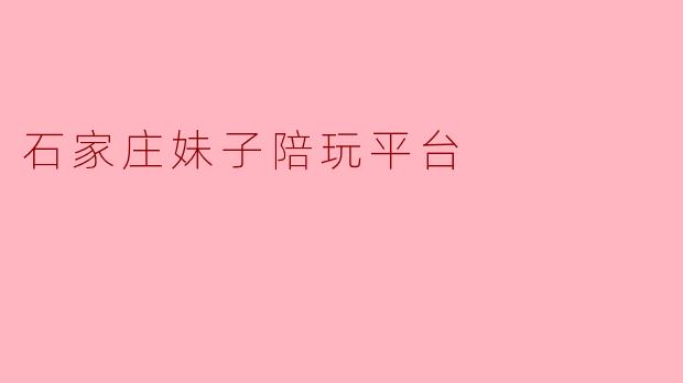 石家庄妹子陪玩平台