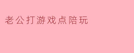 老公打游戏点陪玩