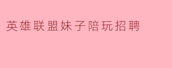 英雄联盟妹子陪玩招聘