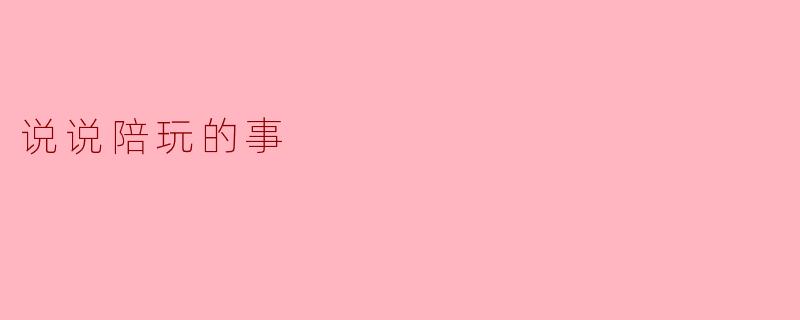 陪玩到底是什么?它有什么吸引人的地方?