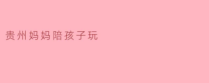 贵州妈妈陪孩子玩