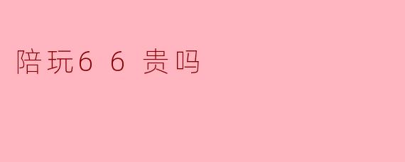 陪玩66贵吗