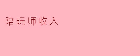 ### 陪玩师:新兴职业的收入与发展前景