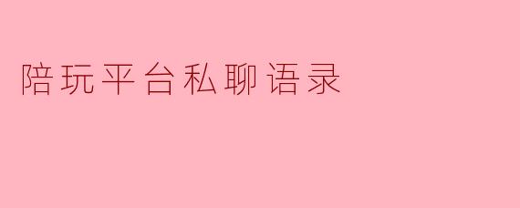 陪玩平台私聊语录