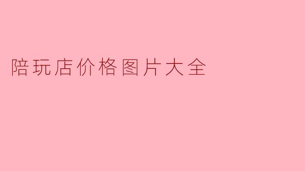 陪玩店的价格通常是多少,有什么样的套餐?