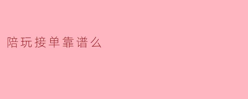 陪玩接单靠谱吗?