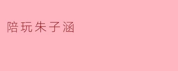 陪玩朱子涵