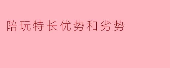 陪玩特长优势和劣势