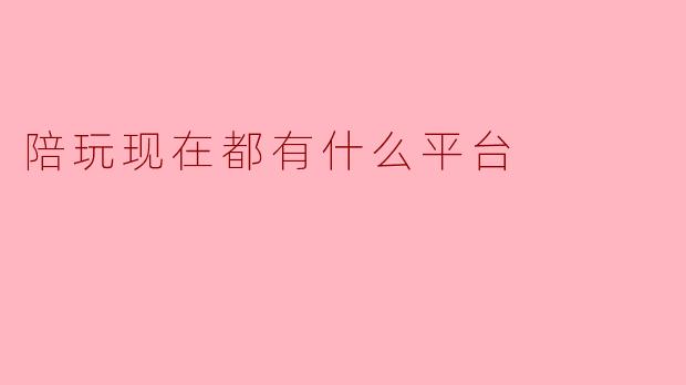 陪玩现在都有什么平台
