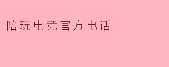 陪玩电竞官方电话