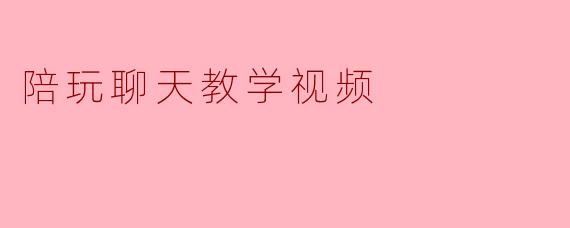 陪玩聊天教学视频