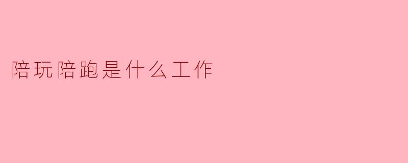 陪玩陪跑是什么工作
