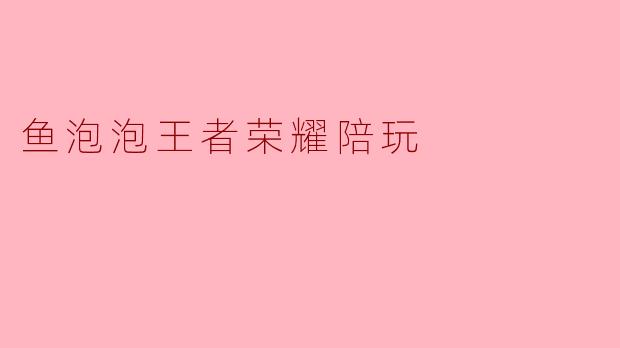 鱼泡泡王者荣耀陪玩