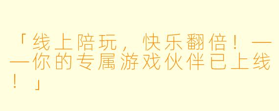 「线上陪玩，快乐翻倍！——你的专属游戏伙伴已上线！」