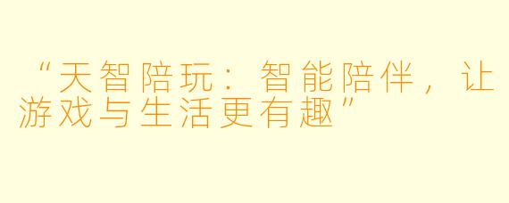 “天智陪玩：智能陪伴，让游戏与生活更有趣”
