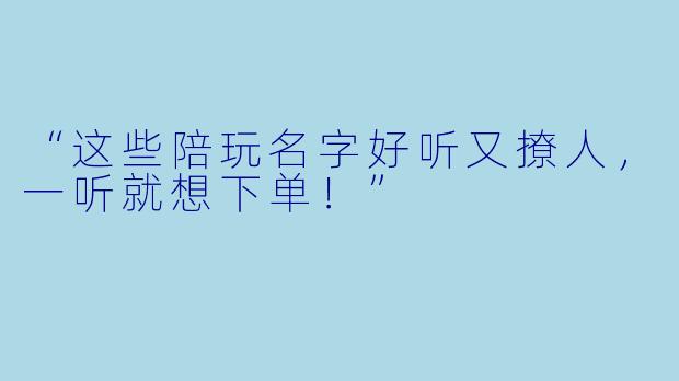 “这些陪玩名字好听又撩人，一听就想下单！”