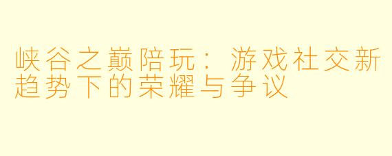 峡谷之巅陪玩：游戏社交新趋势下的荣耀与争议