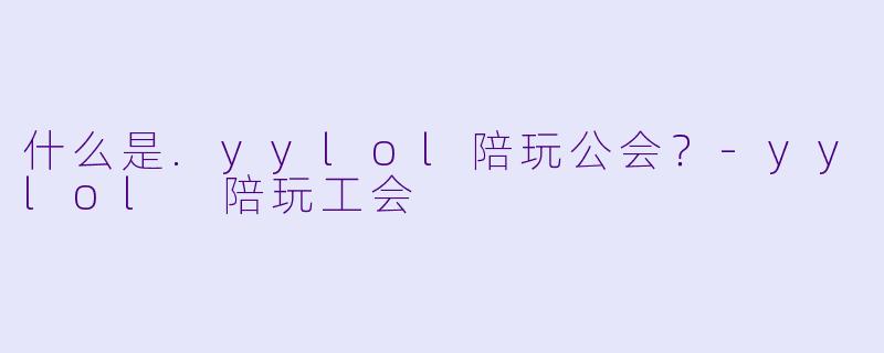 什么是.yylol陪玩公会?