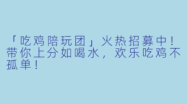 「吃鸡陪玩团」火热招募中！带你上分如喝水，欢乐吃鸡不孤单！