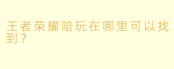 王者荣耀陪玩在哪里可以找到?