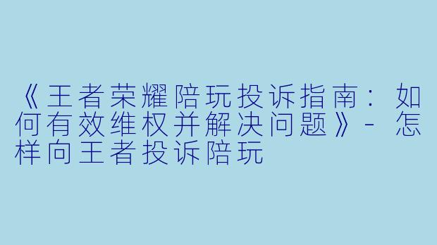 《王者荣耀陪玩投诉指南：如何有效维权并解决问题》