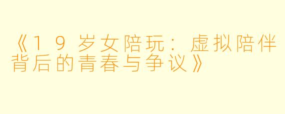 《19岁女陪玩：虚拟陪伴背后的青春与争议》