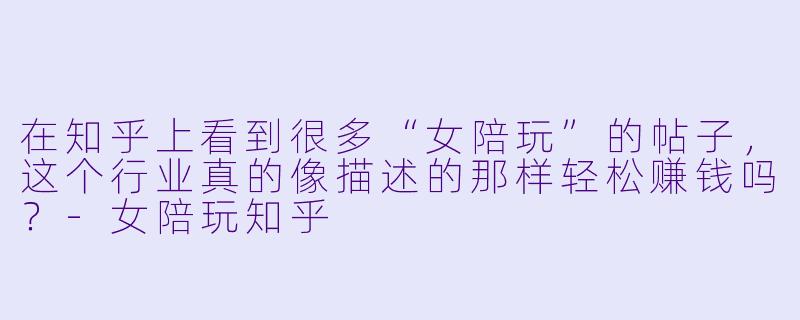 在知乎上看到很多“女陪玩”的帖子,这个行业真的像描述的那样轻松赚钱吗?