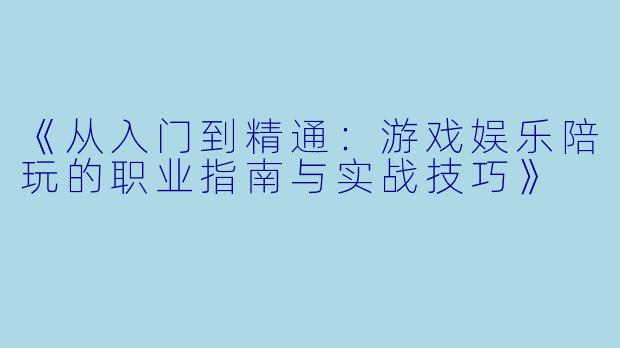 《从入门到精通：游戏娱乐陪玩的职业指南与实战技巧》